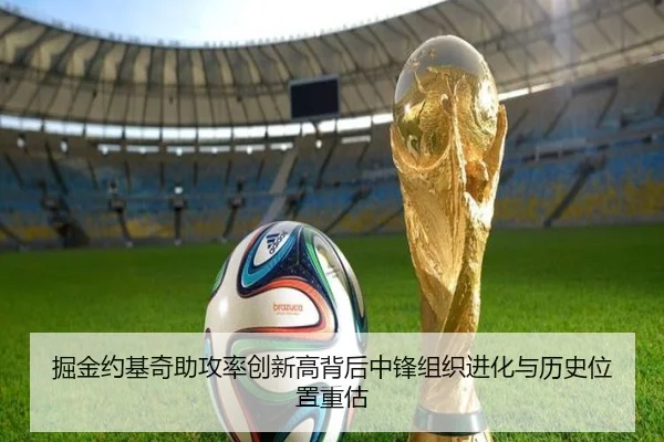 掘金约基奇助攻率创新高背后中锋组织进化与历史位置重估