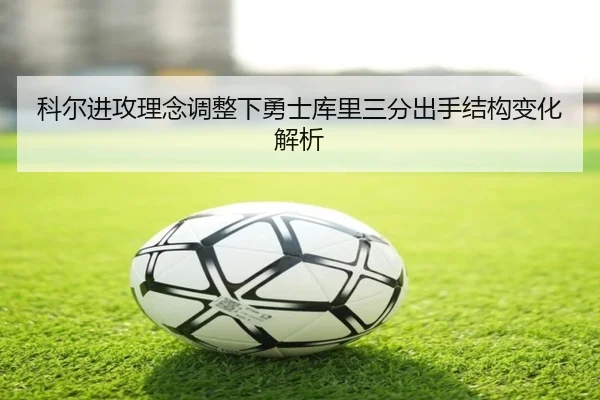 科尔进攻理念调整下勇士库里三分出手结构变化解析