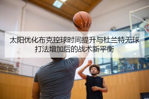 太阳优化布克控球时间提升与杜兰特无球打法增加后的战术新平衡
