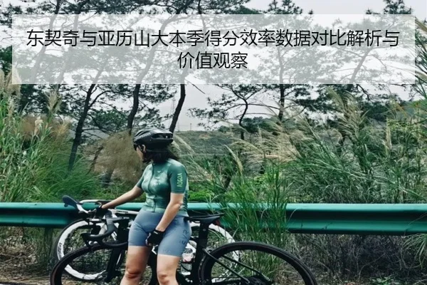 东契奇与亚历山大本季得分效率数据对比解析与价值观察
