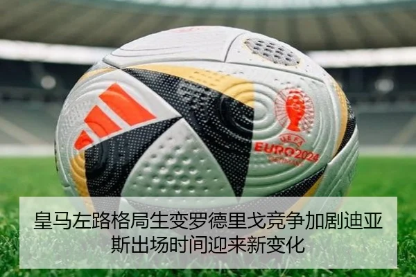 皇马左路格局生变罗德里戈竞争加剧迪亚斯出场时间迎来新变化
